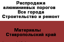 Распродажа алюминиевых порогов - Все города Строительство и ремонт » Материалы   . Ставропольский край